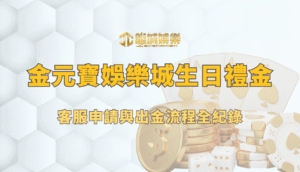 金元寶娛樂城生日禮金攻略：客服申請與出金流程全紀錄