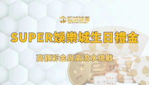 SUPER娛樂城生日活動評價：高額彩金與高流水挑戰
